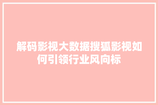 解码影视大数据搜狐影视如何引领行业风向标