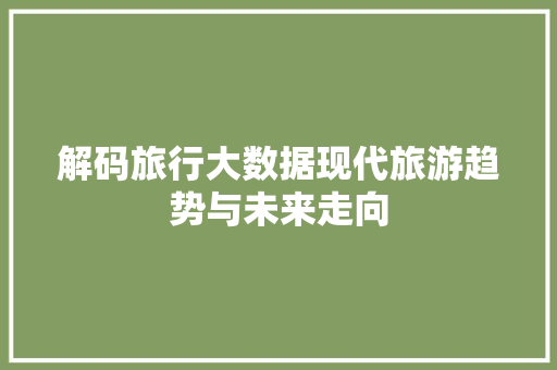 解码旅行大数据现代旅游趋势与未来走向