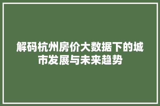 解码杭州房价大数据下的城市发展与未来趋势