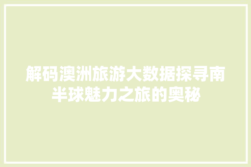 解码澳洲旅游大数据探寻南半球魅力之旅的奥秘
