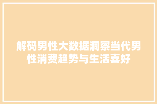 解码男性大数据洞察当代男性消费趋势与生活喜好