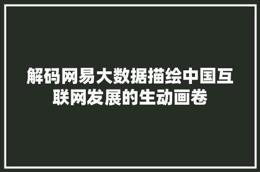 解码网易大数据描绘中国互联网发展的生动画卷