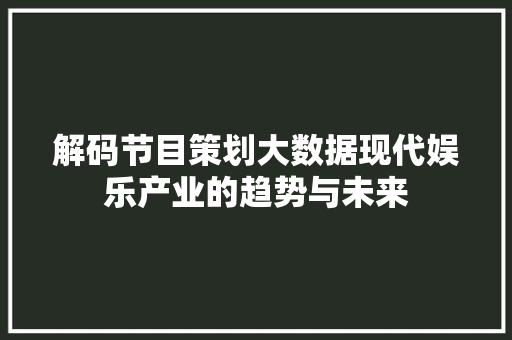 解码节目策划大数据现代娱乐产业的趋势与未来