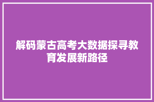 解码蒙古高考大数据探寻教育发展新路径