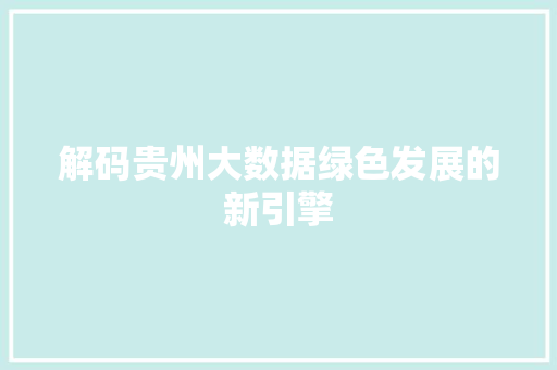 解码贵州大数据绿色发展的新引擎
