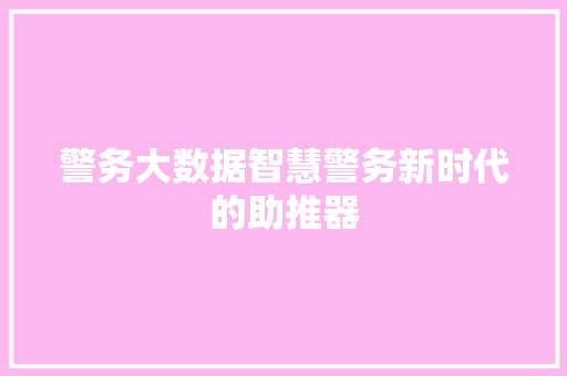 警务大数据智慧警务新时代的助推器