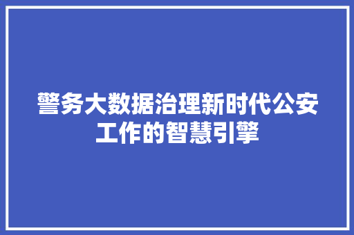 警务大数据治理新时代公安工作的智慧引擎