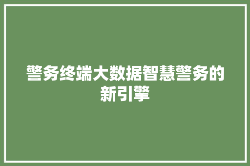警务终端大数据智慧警务的新引擎