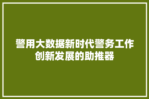 警用大数据新时代警务工作创新发展的助推器