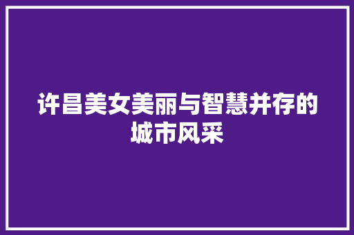 许昌美女美丽与智慧并存的城市风采