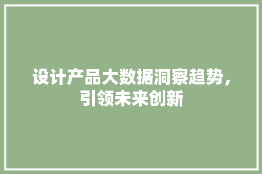 设计产品大数据洞察趋势，引领未来创新