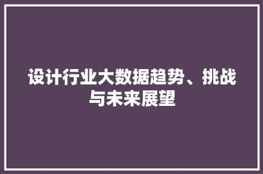 设计行业大数据趋势、挑战与未来展望