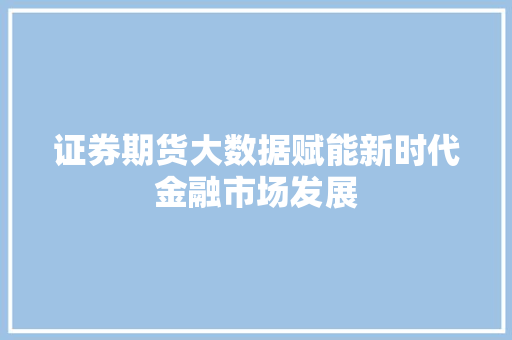 证券期货大数据赋能新时代金融市场发展
