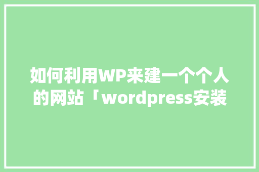 如何利用WP来建一个个人的网站「wordpress安装详细教程」 如何利用WP来建一个个人的网站「wordpress安装详细教程」 服务器/数据库