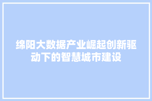 绵阳大数据产业崛起创新驱动下的智慧城市建设