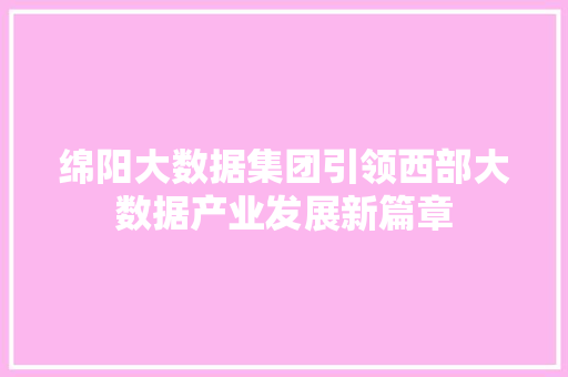绵阳大数据集团引领西部大数据产业发展新篇章 Web前端