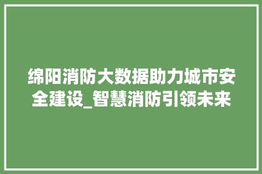 绵阳消防大数据助力城市安全建设_智慧消防引领未来发展 服务器/数据库
