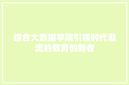 综合大数据学院引领时代潮流的教育创新者
