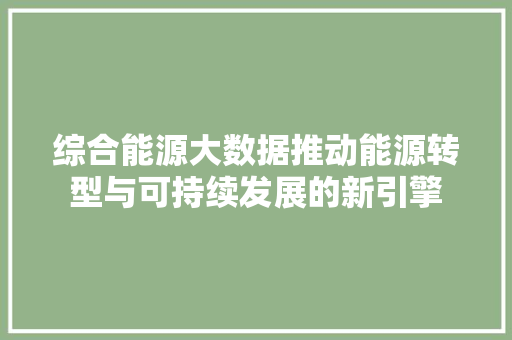 综合能源大数据推动能源转型与可持续发展的新引擎 Web前端