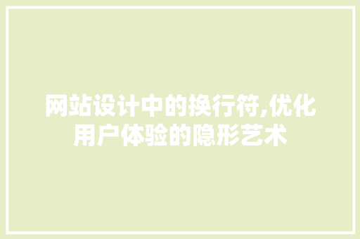 网站设计中的换行符,优化用户体验的隐形艺术 网站设计中的换行符,优化用户体验的隐形艺术 WordPress教程