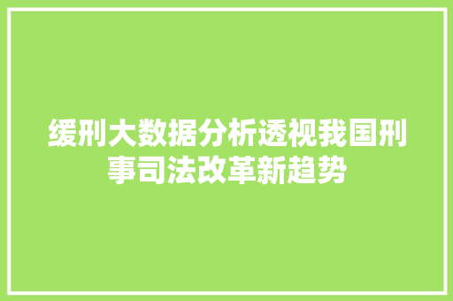 缓刑大数据分析透视我国刑事司法改革新趋势