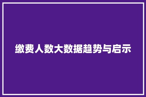缴费人数大数据趋势与启示