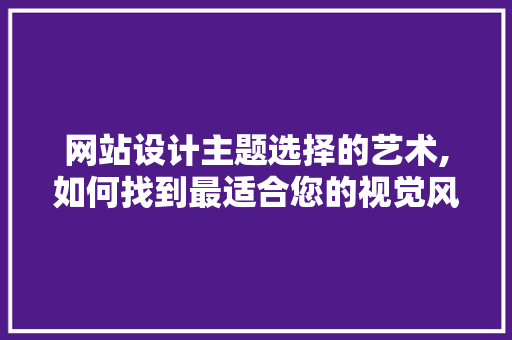 网站设计主题选择的艺术,如何找到最适合您的视觉风格 网站设计主题选择的艺术,如何找到最适合您的视觉风格 服务器/数据库