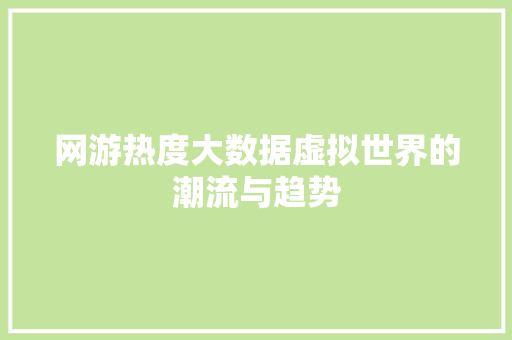 网游热度大数据虚拟世界的潮流与趋势