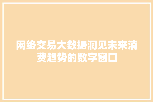 网络交易大数据洞见未来消费趋势的数字窗口