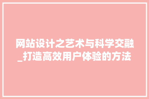 网站设计之艺术与科学交融_打造高效用户体验的方法