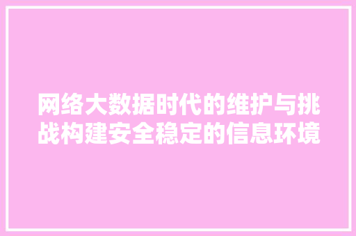 网络大数据时代的维护与挑战构建安全稳定的信息环境