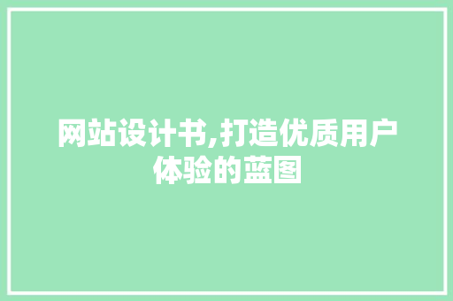 网站设计书,打造优质用户体验的蓝图 网站设计书,打造优质用户体验的蓝图 服务器/数据库
