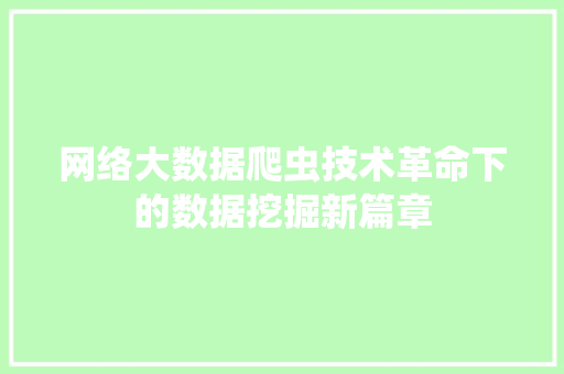 网络大数据爬虫技术革命下的数据挖掘新篇章