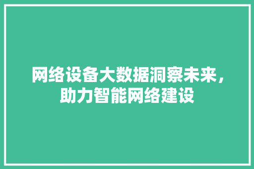 网络设备大数据洞察未来，助力智能网络建设