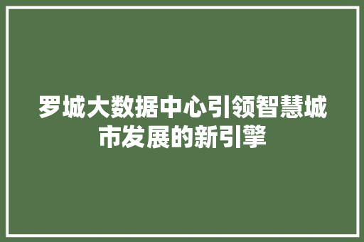 罗城大数据中心引领智慧城市发展的新引擎