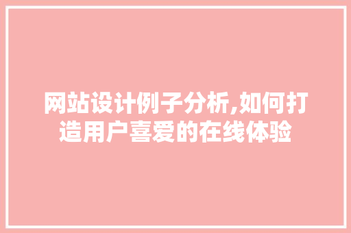 网站设计例子分析,如何打造用户喜爱的在线体验