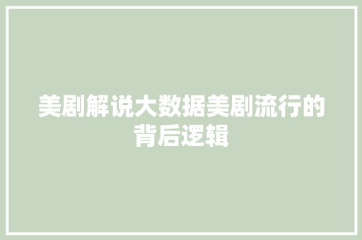 美剧解说大数据美剧流行的背后逻辑 Web前端