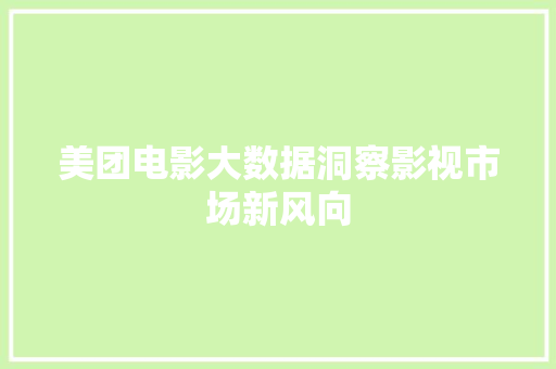 美团电影大数据洞察影视市场新风向