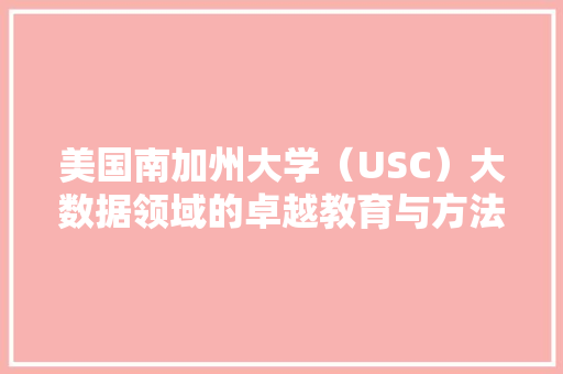 美国南加州大学（USC）大数据领域的卓越教育与方法