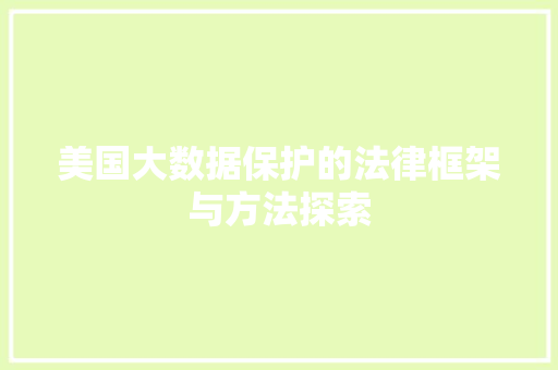 美国大数据保护的法律框架与方法探索