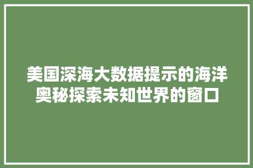 美国深海大数据提示的海洋奥秘探索未知世界的窗口