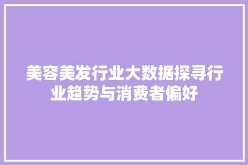 美容美发行业大数据探寻行业趋势与消费者偏好