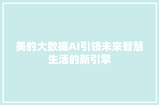 美的大数据AI引领未来智慧生活的新引擎 建站教程