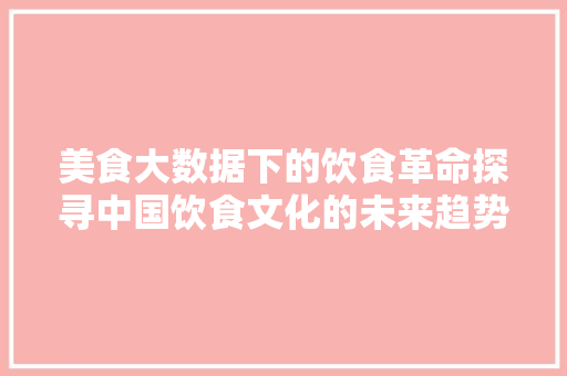 美食大数据下的饮食革命探寻中国饮食文化的未来趋势