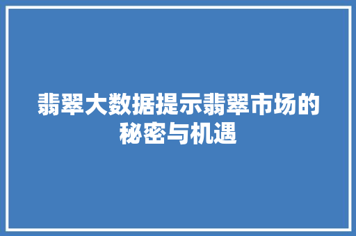 翡翠大数据提示翡翠市场的秘密与机遇