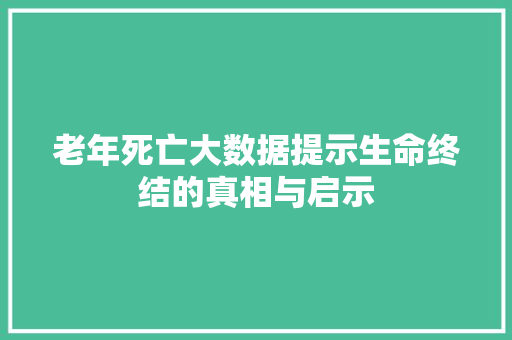 老年死亡大数据提示生命终结的真相与启示