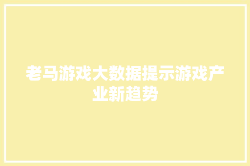 老马游戏大数据提示游戏产业新趋势