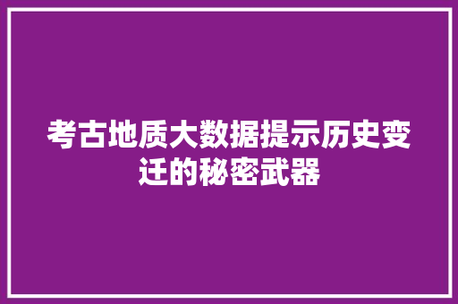 考古地质大数据提示历史变迁的秘密武器