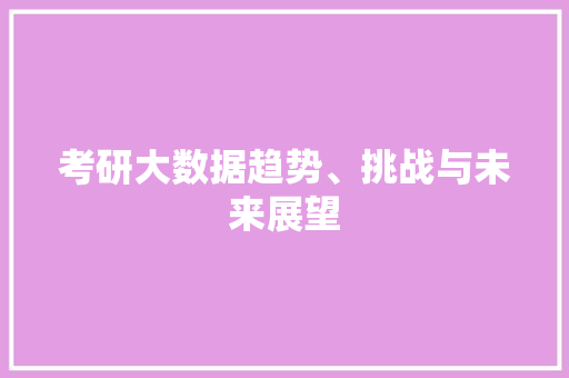 考研大数据趋势、挑战与未来展望
