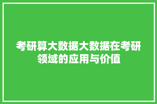 考研算大数据大数据在考研领域的应用与价值